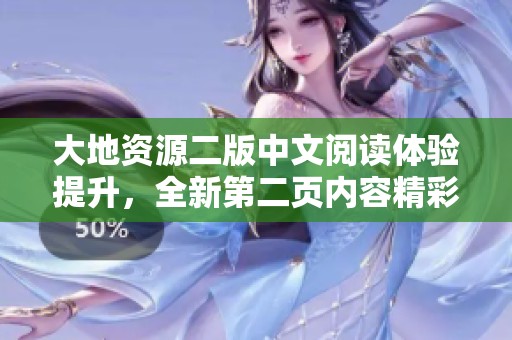 大地资源二版中文阅读体验提升，全新第二页内容精彩呈现