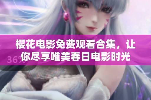 樱花电影免费观看合集，让你尽享唯美春日电影时光