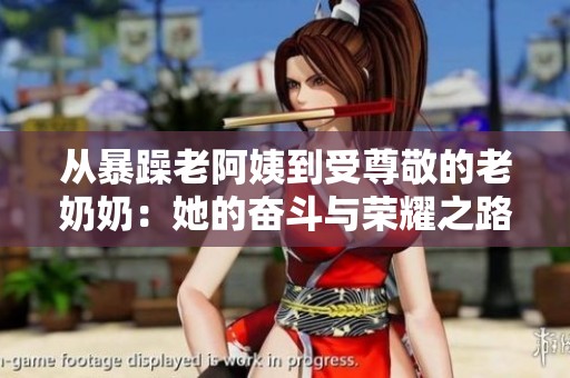 从暴躁老阿姨到受尊敬的老奶奶：她的奋斗与荣耀之路