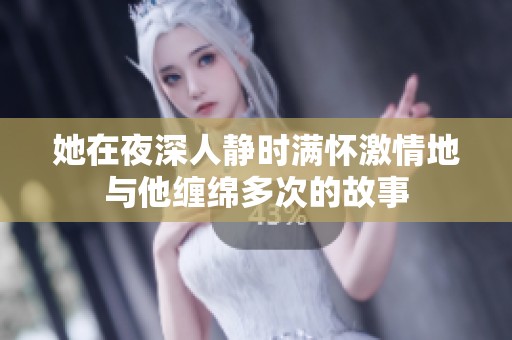 她在夜深人静时满怀激情地与他缠绵多次的故事