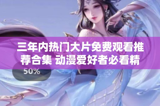 三年内热门大片免费观看推荐合集 动漫爱好者必看精彩影片解析