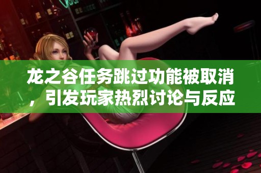 龙之谷任务跳过功能被取消，引发玩家热烈讨论与反应