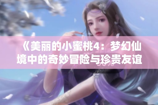 《美丽的小蜜桃4：梦幻仙境中的奇妙冒险与珍贵友谊》