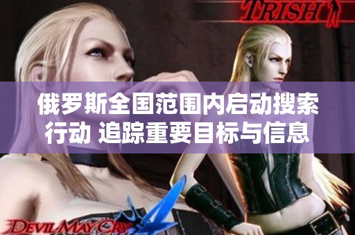 俄罗斯全国范围内启动搜索行动 追踪重要目标与信息