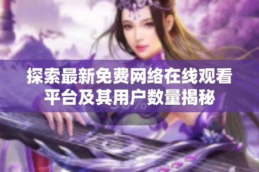 探索最新免费网络在线观看平台及其用户数量揭秘