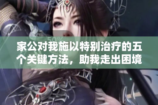 家公对我施以特别治疗的五个关键方法，助我走出困境