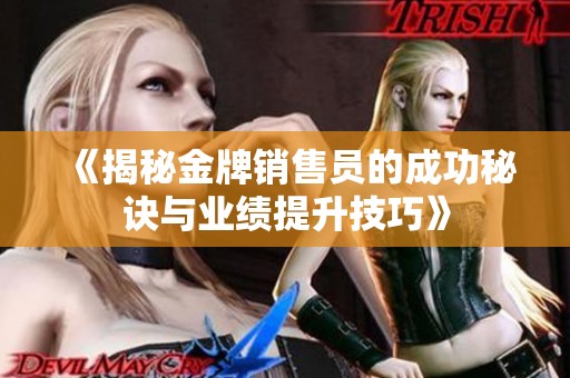 《揭秘金牌销售员的成功秘诀与业绩提升技巧》