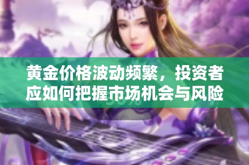 黄金价格波动频繁，投资者应如何把握市场机会与风险分析