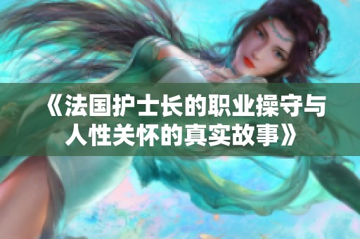《法国护士长的职业操守与人性关怀的真实故事》