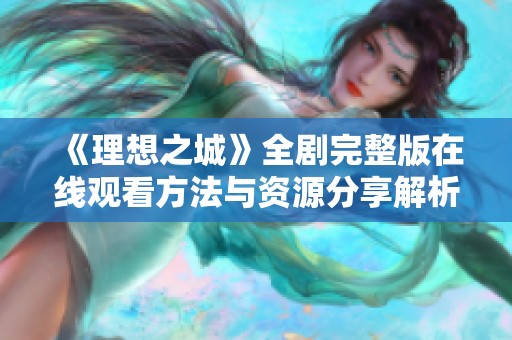 《理想之城》全剧完整版在线观看方法与资源分享解析