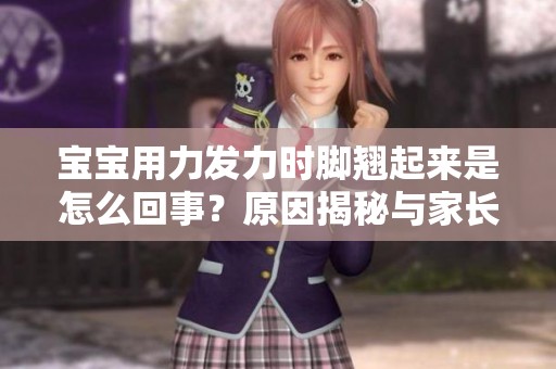 宝宝用力发力时脚翘起来是怎么回事？原因揭秘与家长建议分享