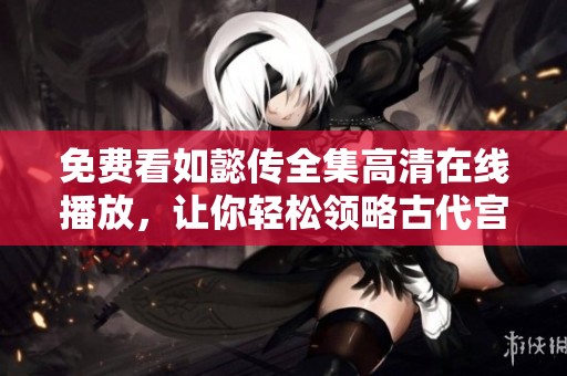 免费看如懿传全集高清在线播放，让你轻松领略古代宫廷风云