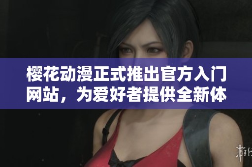 樱花动漫正式推出官方入门网站，为爱好者提供全新体验与资源获取