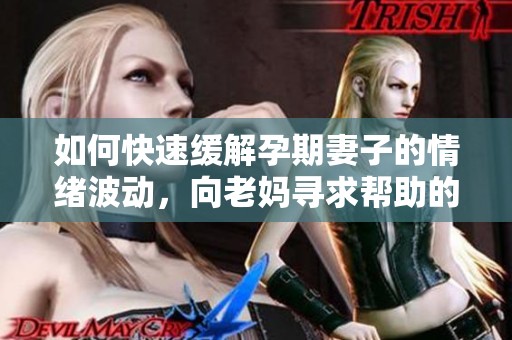 如何快速缓解孕期妻子的情绪波动，向老妈寻求帮助的方法