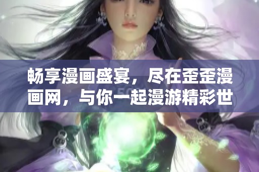 畅享漫画盛宴，尽在歪歪漫画网，与你一起漫游精彩世界
