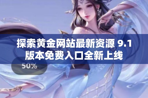 探索黄金网站最新资源 9.1版本免费入口全新上线