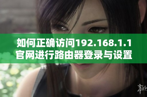如何正确访问192.168.1.1官网进行路由器登录与设置指导