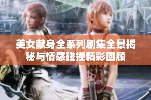 美女献身全系列剧集全景揭秘与情感碰撞精彩回顾