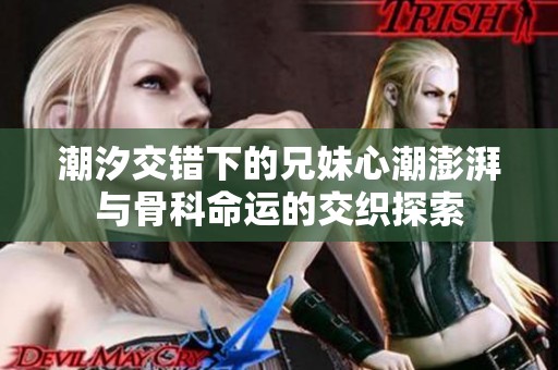 潮汐交错下的兄妹心潮澎湃与骨科命运的交织探索