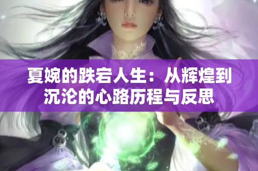 夏婉的跌宕人生：从辉煌到沉沦的心路历程与反思