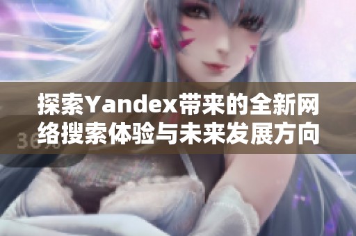探索Yandex带来的全新网络搜索体验与未来发展方向