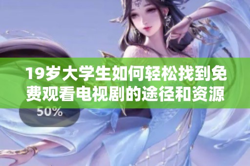 19岁大学生如何轻松找到免费观看电视剧的途径和资源分享