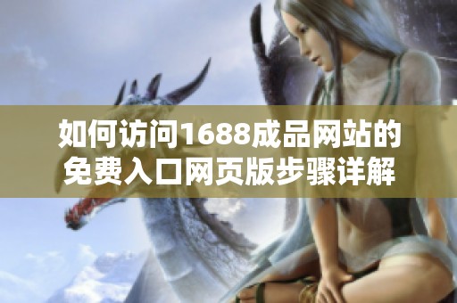 如何访问1688成品网站的免费入口网页版步骤详解