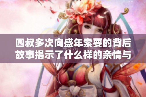 四叔多次向盛年索要的背后故事揭示了什么样的亲情与矛盾