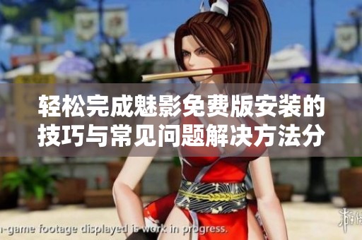 轻松完成魅影免费版安装的技巧与常见问题解决方法分享