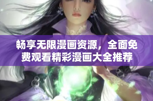 畅享无限漫画资源，全面免费观看精彩漫画大全推荐