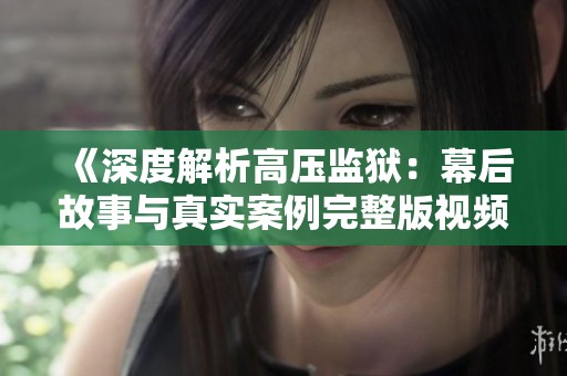 《深度解析高压监狱：幕后故事与真实案例完整版视频观看》