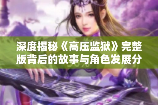 深度揭秘《高压监狱》完整版背后的故事与角色发展分析