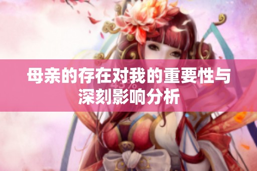 母亲的存在对我的重要性与深刻影响分析