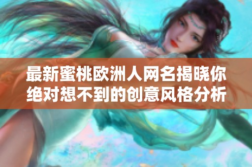 最新蜜桃欧洲人网名揭晓你绝对想不到的创意风格分析