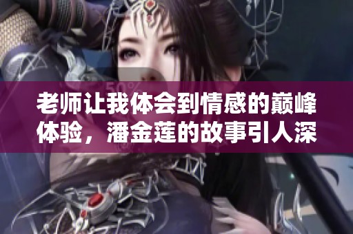 老师让我体会到情感的巅峰体验，潘金莲的故事引人深思