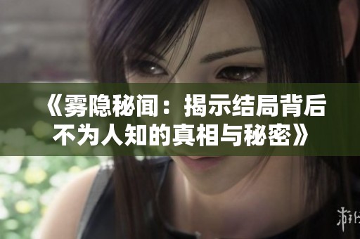 《雾隐秘闻：揭示结局背后不为人知的真相与秘密》
