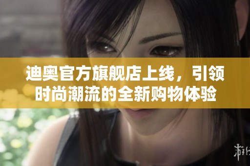迪奥官方旗舰店上线，引领时尚潮流的全新购物体验