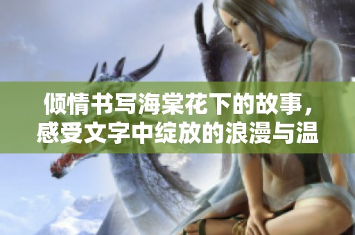 倾情书写海棠花下的故事，感受文字中绽放的浪漫与温暖