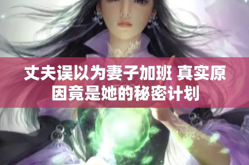 丈夫误以为妻子加班 真实原因竟是她的秘密计划