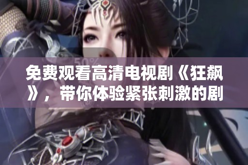 免费观看高清电视剧《狂飙》，带你体验紧张刺激的剧情之旅！