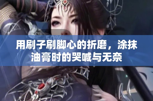 用刷子刷脚心的折磨，涂抹油膏时的哭喊与无奈
