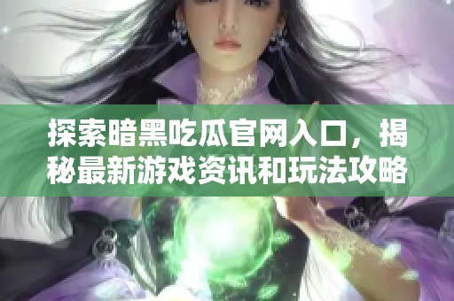 探索暗黑吃瓜官网入口，揭秘最新游戏资讯和玩法攻略的必经之路