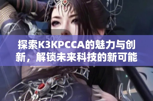 探索K3KPCCA的魅力与创新，解锁未来科技的新可能性