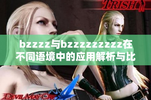 bzzzz与bzzzzzzzzz在不同语境中的应用解析与比较技巧