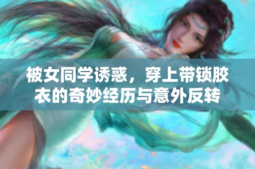 被女同学诱惑，穿上带锁胶衣的奇妙经历与意外反转