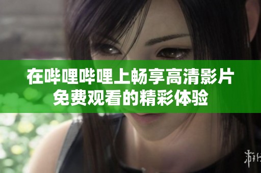 在哔哩哔哩上畅享高清影片免费观看的精彩体验