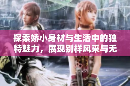 探索娇小身材与生活中的独特魅力，展现别样风采与无限可能