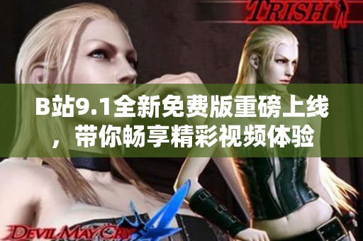 B站9.1全新免费版重磅上线，带你畅享精彩视频体验