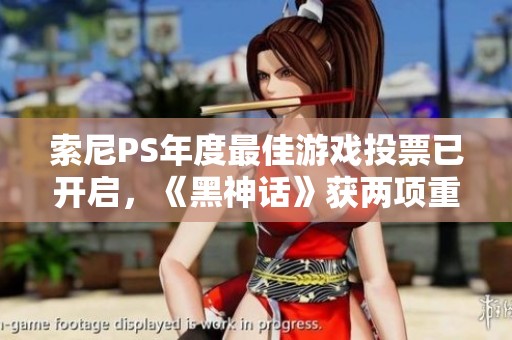 索尼PS年度最佳游戏投票已开启，《黑神话》获两项重要提名