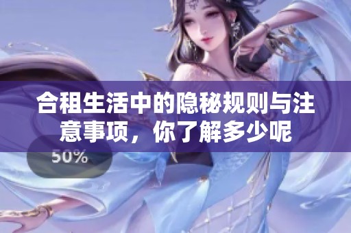 合租生活中的隐秘规则与注意事项，你了解多少呢
